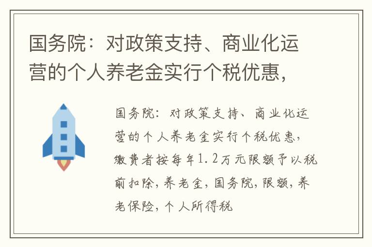 国务院：对政策支持、商业化运营的个人养老金实行个税优惠，缴费者按每年1.2万元限额予以税前扣除