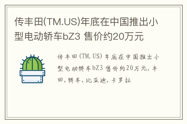 传丰田(TM.US)年底在中国推出小型电动轿车bZ3 售价约20万元