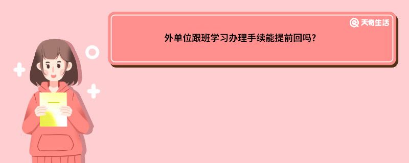 外单位跟班学习办理手续能提前回吗?