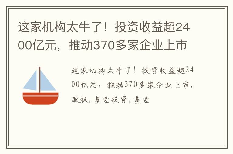 这家机构太牛了！投资收益超2400亿元，推动370多家企业上市