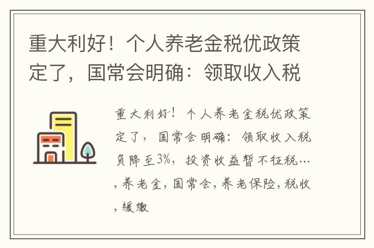 重大利好！个人养老金税优政策定了，国常会明确：领取收入税负降至3%，投资收益暂不征税…