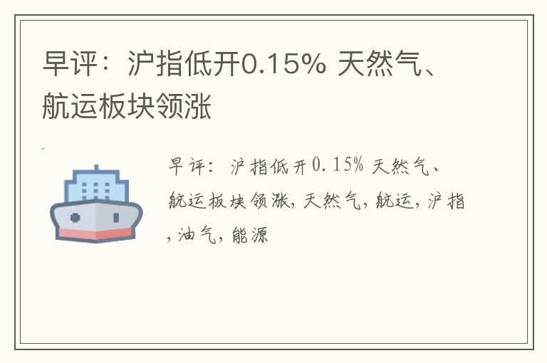 早评：沪指低开0.15% 天然气、航运板块领涨