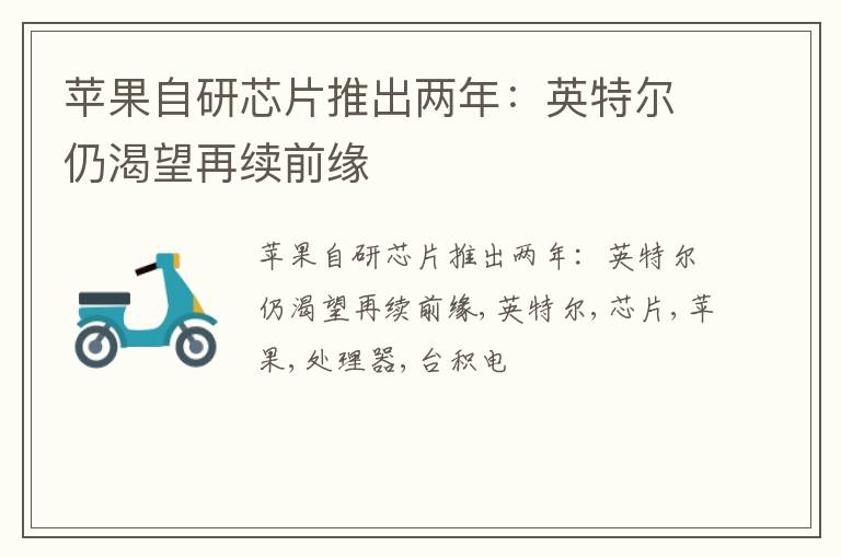 苹果自研芯片推出两年：英特尔仍渴望再续前缘
