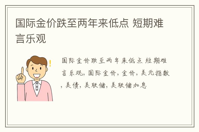 国际金价跌至两年来低点 短期难言乐观