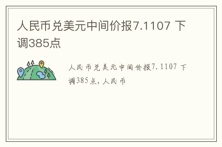 人民币兑美元中间价报7.1107 下调385点