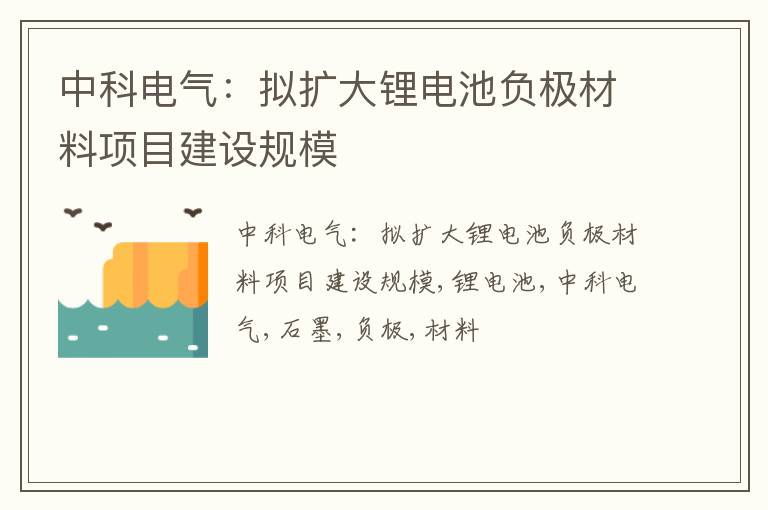 中科电气：拟扩大锂电池负极材料项目建设规模