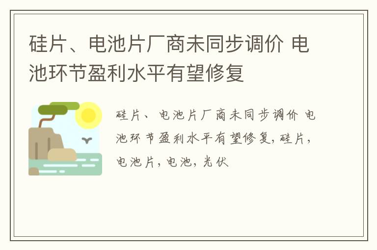 硅片、电池片厂商未同步调价 电池环节盈利水平有望修复