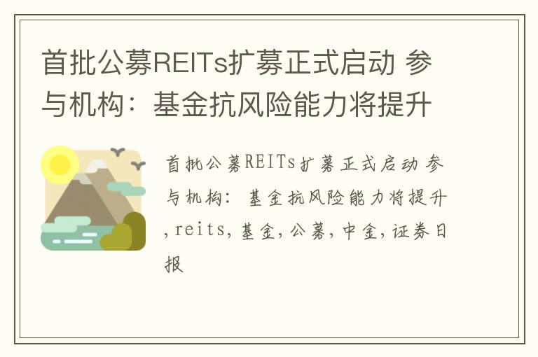 首批公募REITs扩募正式启动 参与机构：基金抗风险能力将提升