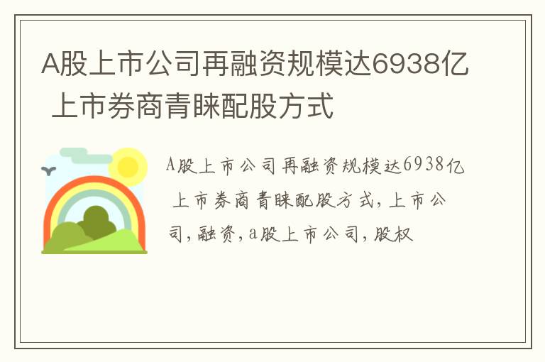 A股上市公司再融资规模达6938亿 上市券商青睐配股方式