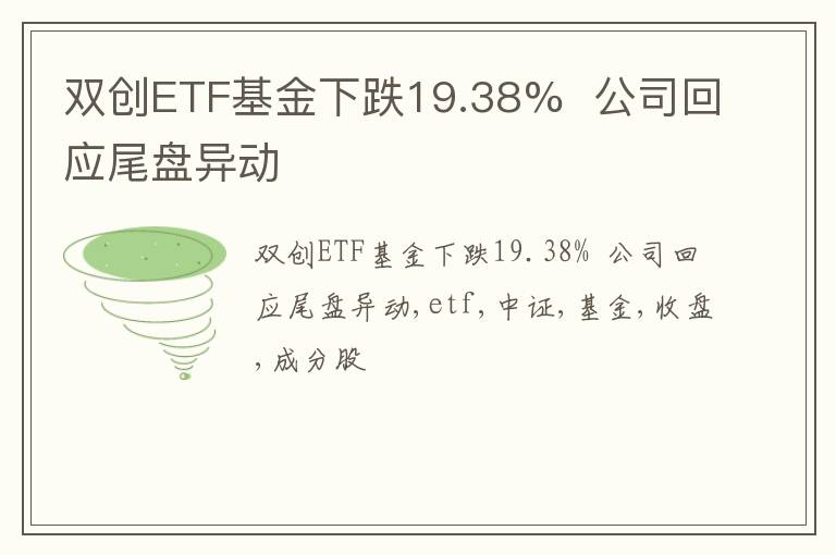 双创ETF基金下跌19.38%  公司回应尾盘异动