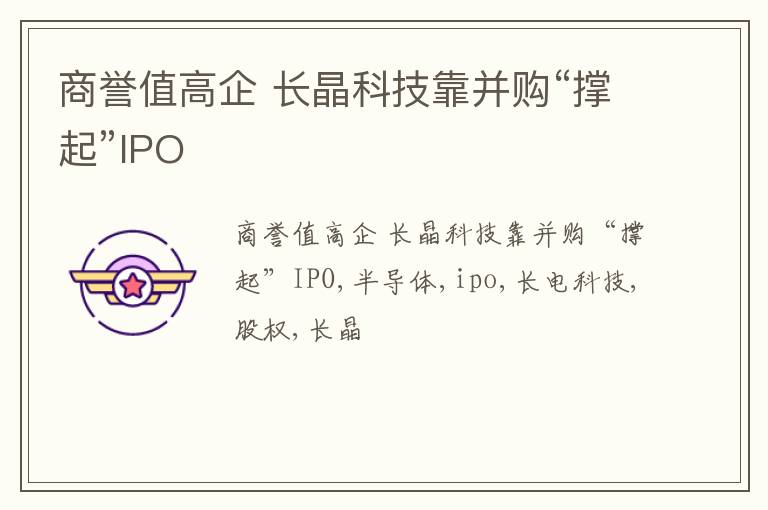 商誉值高企 长晶科技靠并购“撑起”IPO