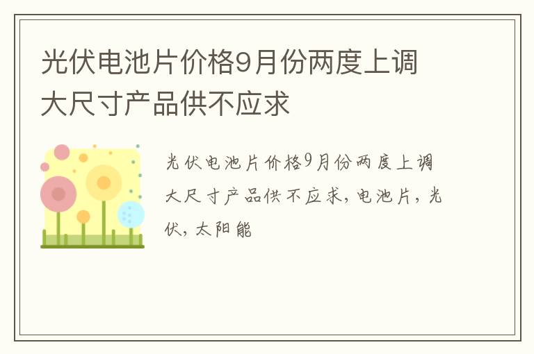 光伏电池片价格9月份两度上调 大尺寸产品供不应求