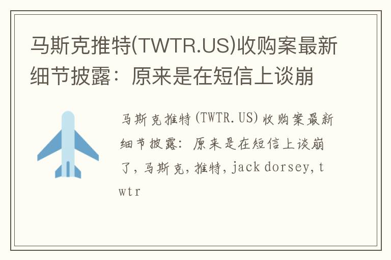 马斯克推特(TWTR.US)收购案最新细节披露：原来是在短信上谈崩了