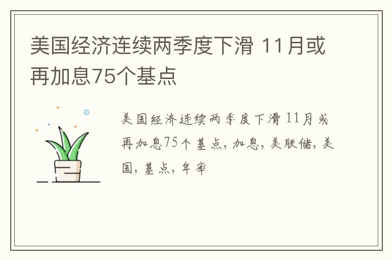 美国经济连续两季度下滑 11月或再加息75个基点