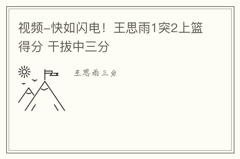 视频-快如闪电！王思雨1突2上篮得分 干拔中三分