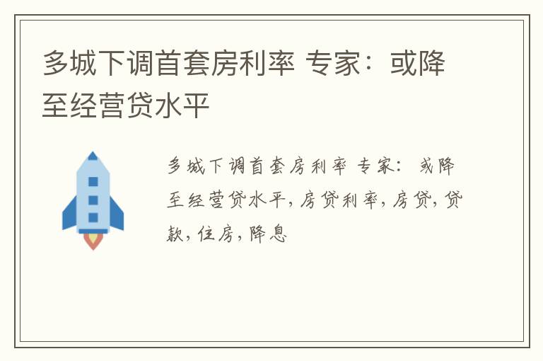 多城下调首套房利率 专家：或降至经营贷水平