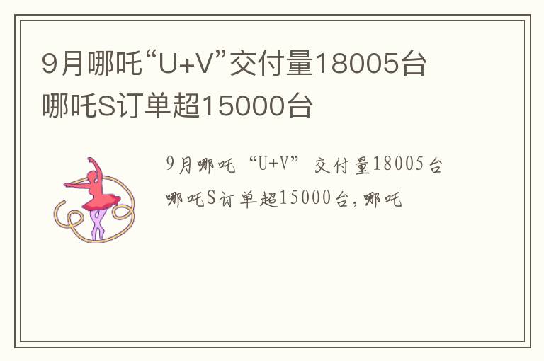 9月哪吒“U+V”交付量18005台 哪吒S订单超15000台