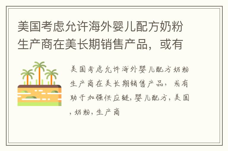 美国考虑允许海外婴儿配方奶粉生产商在美长期销售产品，或有助于加强供应链