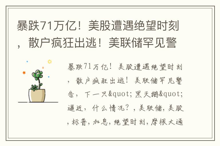 暴跌71万亿！美股遭遇绝望时刻，散户疯狂出逃！美联储罕见警告，下一只"黑天鹅"逼近，什么情况？