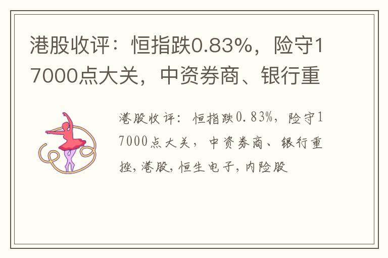 港股收评：恒指跌0.83%，险守17000点大关，中资券商、银行重挫