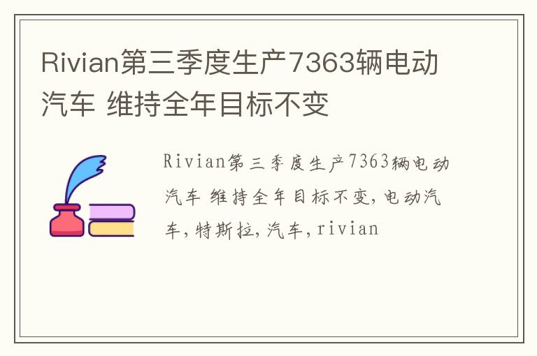 Rivian第三季度生产7363辆电动汽车 维持全年目标不变