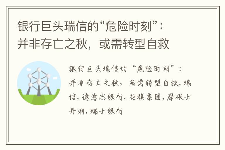 银行巨头瑞信的“危险时刻”：并非存亡之秋，或需转型自救