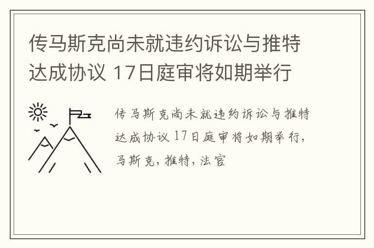 传马斯克尚未就违约诉讼与推特达成协议 17日庭审将如期举行