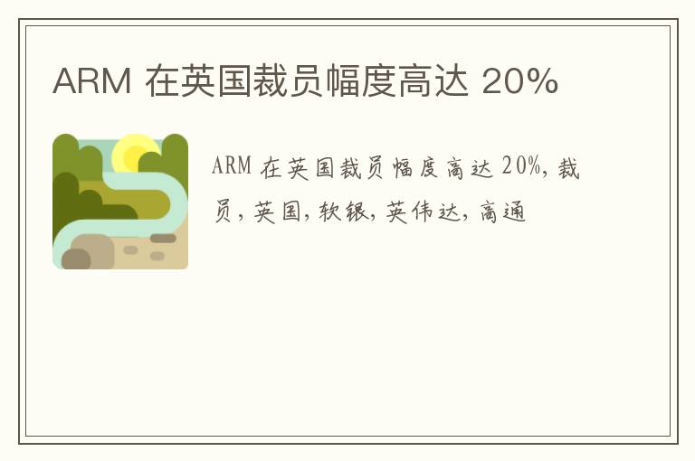 ARM 在英国裁员幅度高达 20%