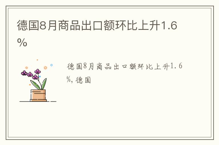 德国8月商品出口额环比上升1.6%