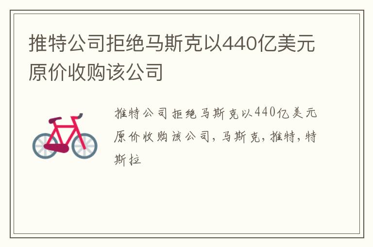 推特公司拒绝马斯克以440亿美元原价收购该公司