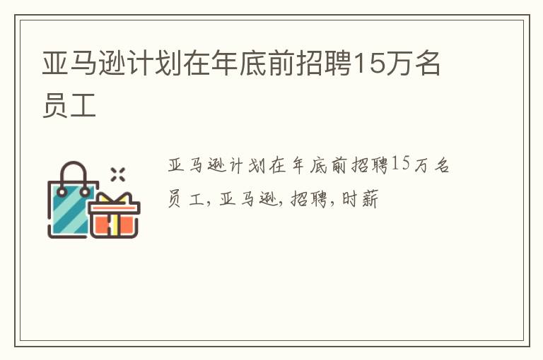 亚马逊计划在年底前招聘15万名员工