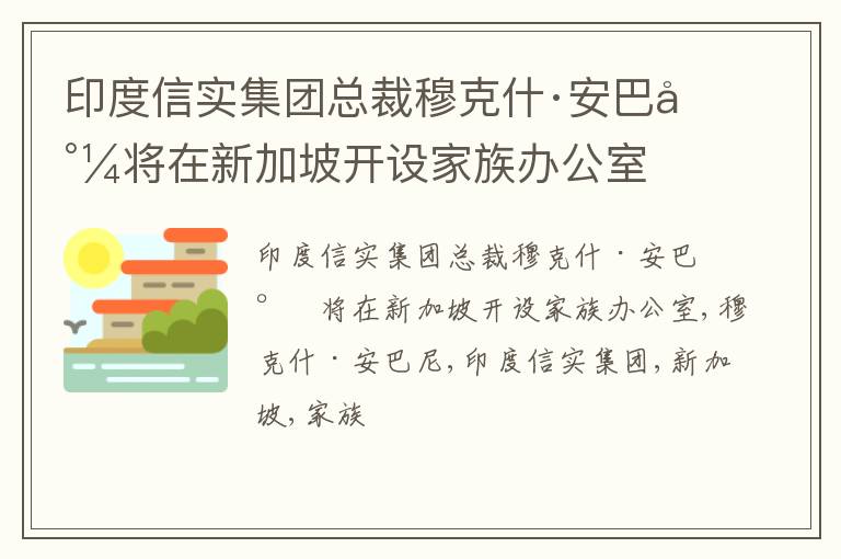 印度信实集团总裁穆克什·安巴尼将在新加坡开设家族办公室