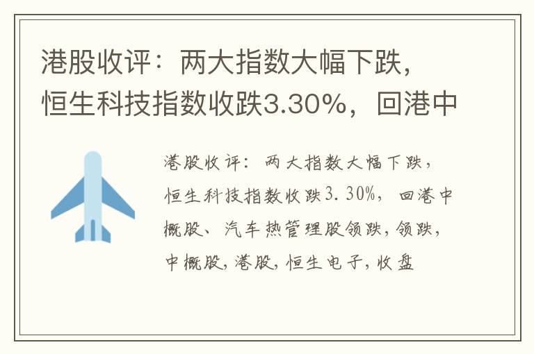 港股收评：两大指数大幅下跌，恒生科技指数收跌3.30%，回港中概股、汽车热管理股领跌