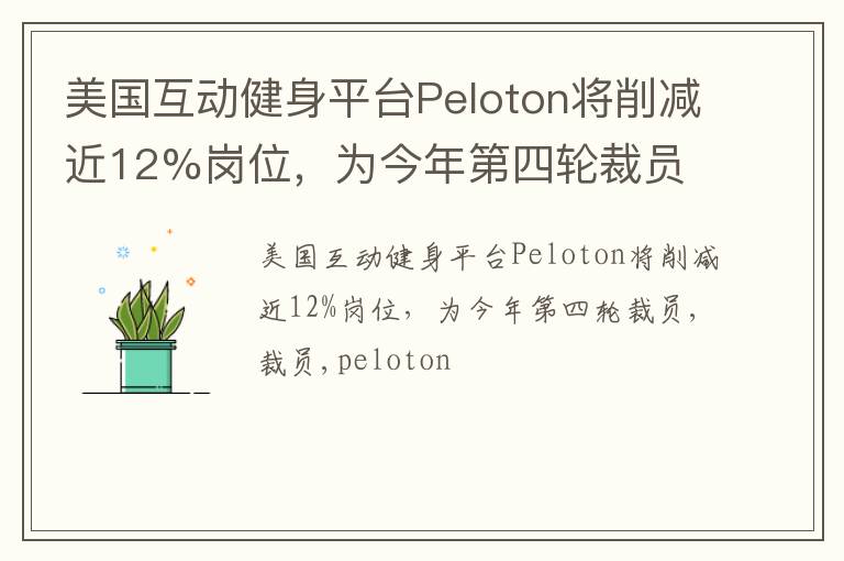 美国互动健身平台Peloton将削减近12%岗位，为今年第四轮裁员