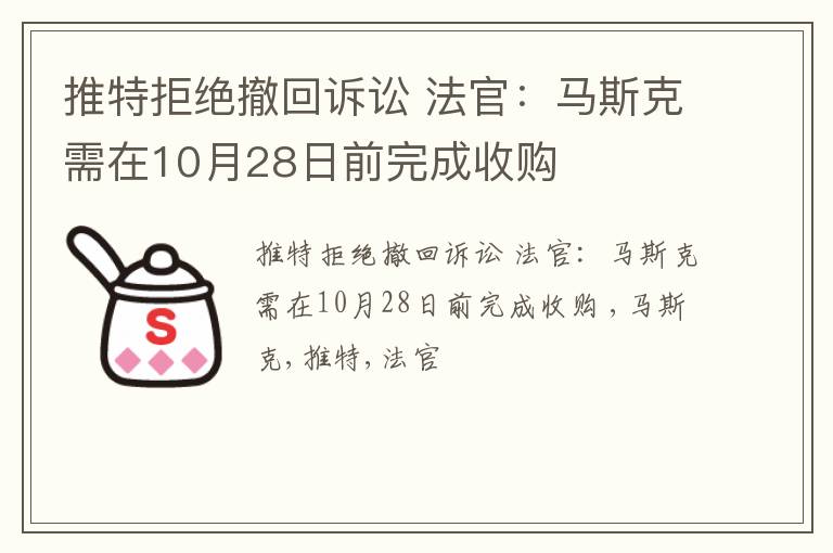 推特拒绝撤回诉讼 法官：马斯克需在10月28日前完成收购