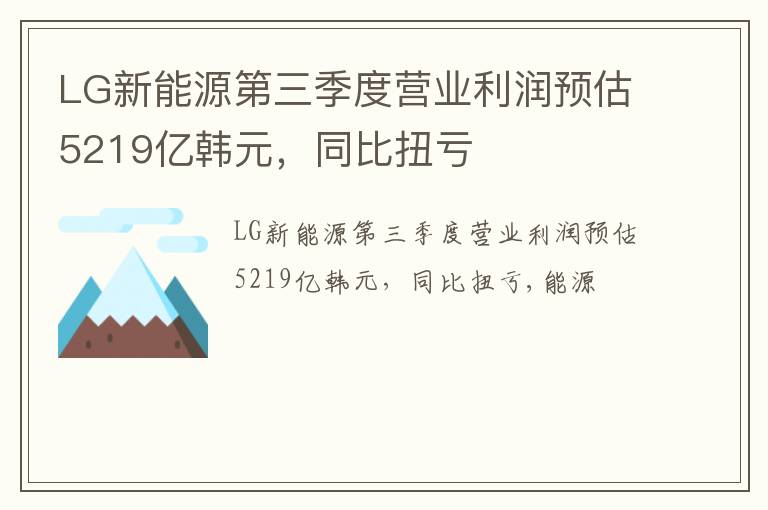 LG新能源第三季度营业利润预估5219亿韩元，同比扭亏