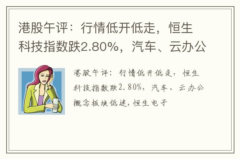 港股午评：行情低开低走，恒生科技指数跌2.80%，汽车、云办公概念板块低迷