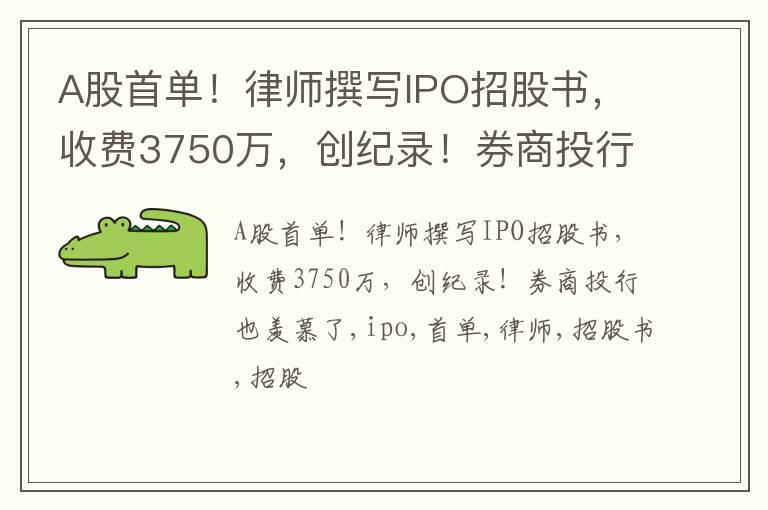 A股首单！律师撰写IPO招股书，收费3750万，创纪录！券商投行也羡慕了