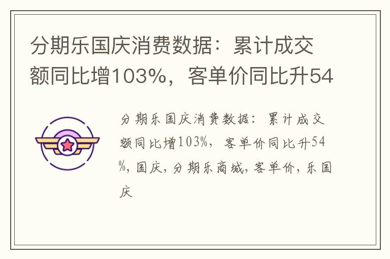 分期乐国庆消费数据：累计成交额同比增103%，客单价同比升54%