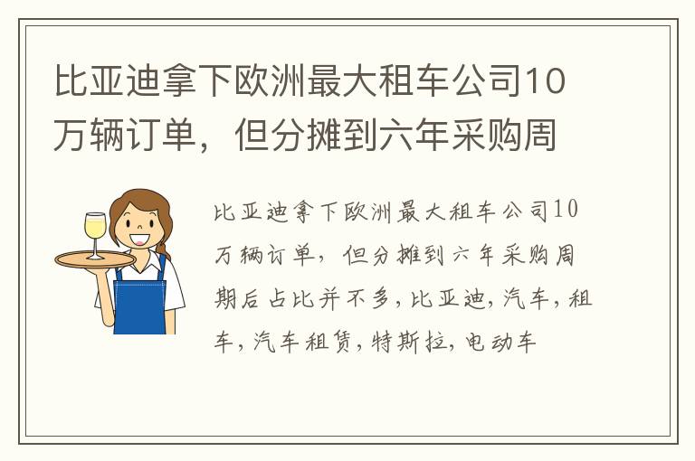 比亚迪拿下欧洲最大租车公司10万辆订单，但分摊到六年采购周期后占比并不多