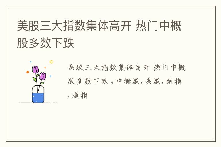 美股三大指数集体高开 热门中概股多数下跌