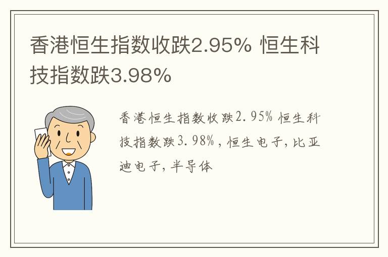 香港恒生指数收跌2.95% 恒生科技指数跌3.98%
