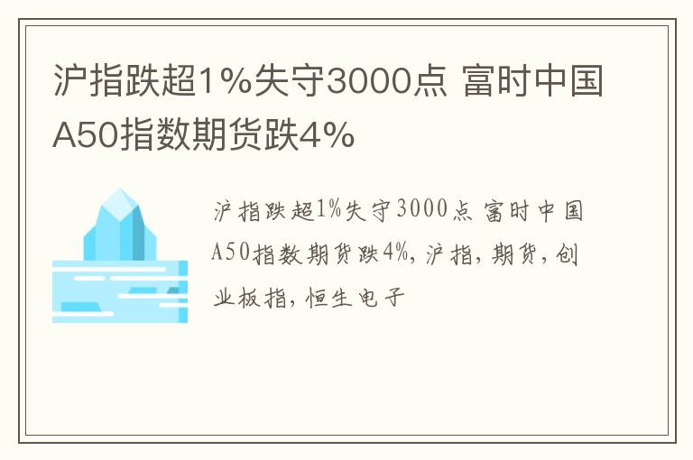 沪指跌超1%失守3000点 富时中国A50指数期货跌4%