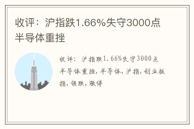 收评：沪指跌1.66%失守3000点 半导体重挫