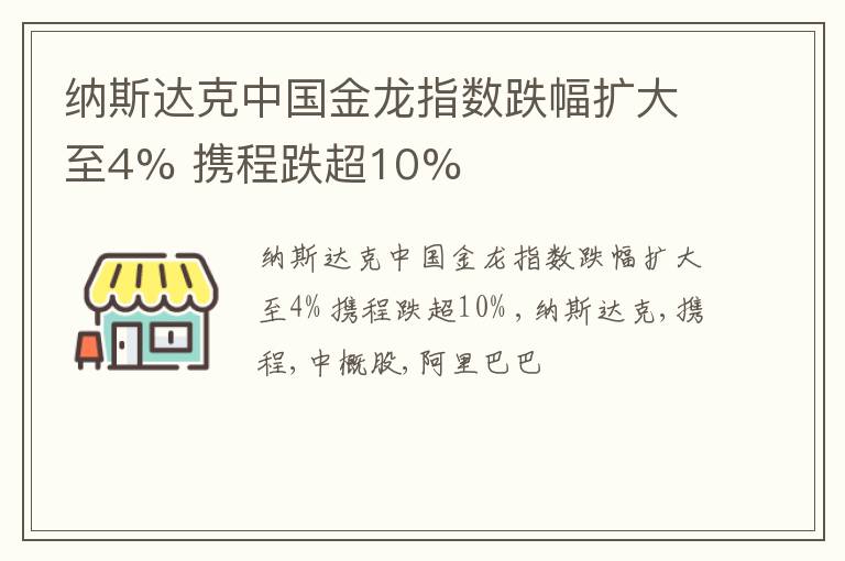 纳斯达克中国金龙指数跌幅扩大至4% 携程跌超10%