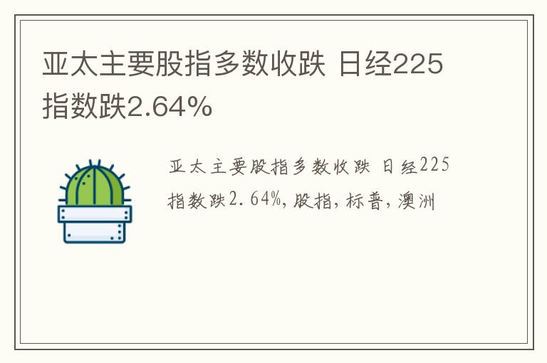 亚太主要股指多数收跌 日经225指数跌2.64%