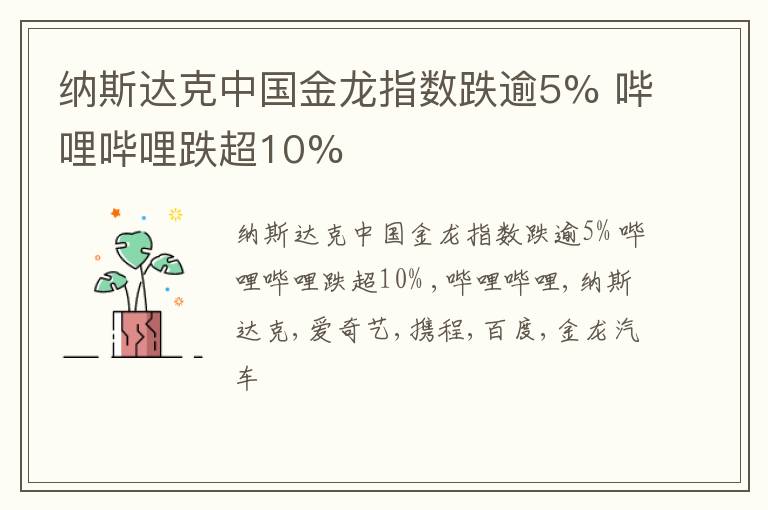 纳斯达克中国金龙指数跌逾5% 哔哩哔哩跌超10%