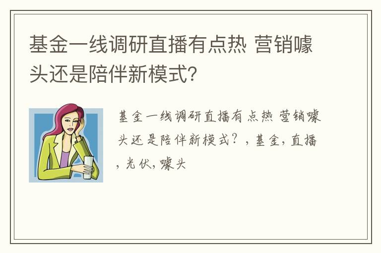 基金一线调研直播有点热 营销噱头还是陪伴新模式？