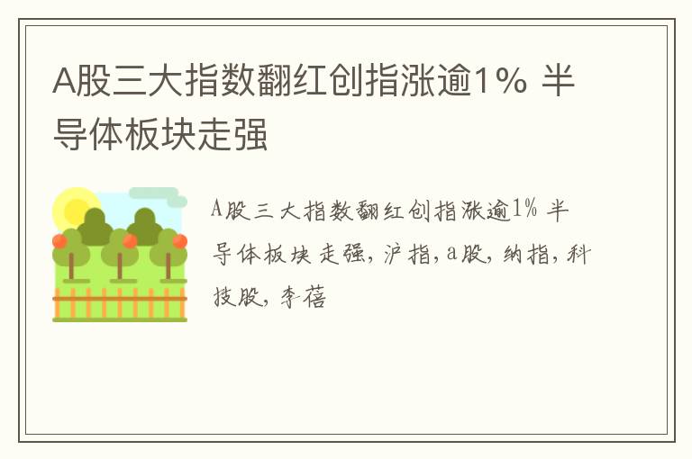 A股三大指数翻红创指涨逾1% 半导体板块走强