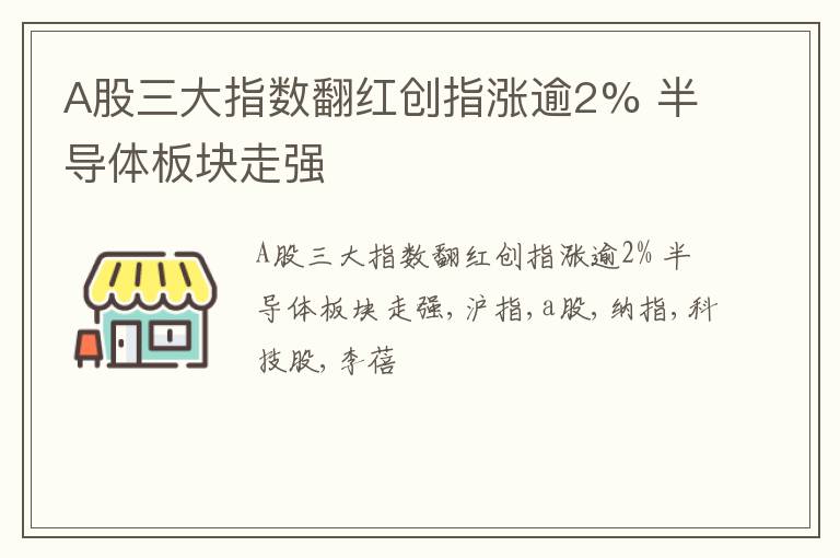 A股三大指数翻红创指涨逾2% 半导体板块走强